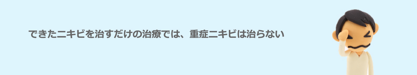できたニキビを治すだけの治療では、重症ニキビは治らない