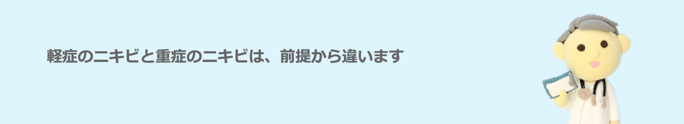 軽症のニキビと重症のニキビは、前提から違います