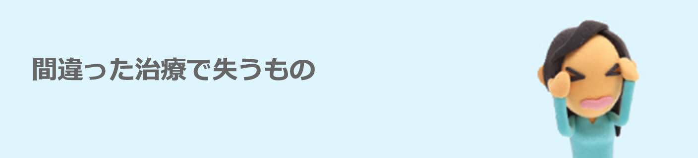 間違った治療で失うもの