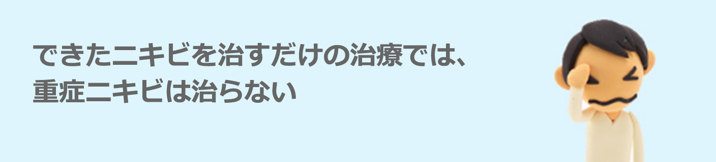 できたニキビを治すだけの治療では、重症ニキビは治らない