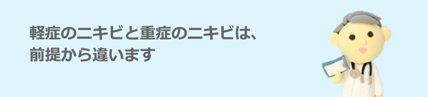 軽症のニキビと重症のニキビは、前提から違います